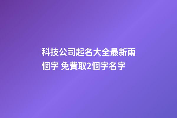 科技公司起名大全最新兩個字 免費取2個字名字-第1張-公司起名-玄機派